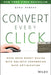Convert Every Click: Make More Money Online with Holistic Conversion Rate Optimization by Benji Rabhan