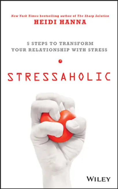 Stressaholic: 5 Steps to Transform Your Relationship with Stress by Heidi Hanna