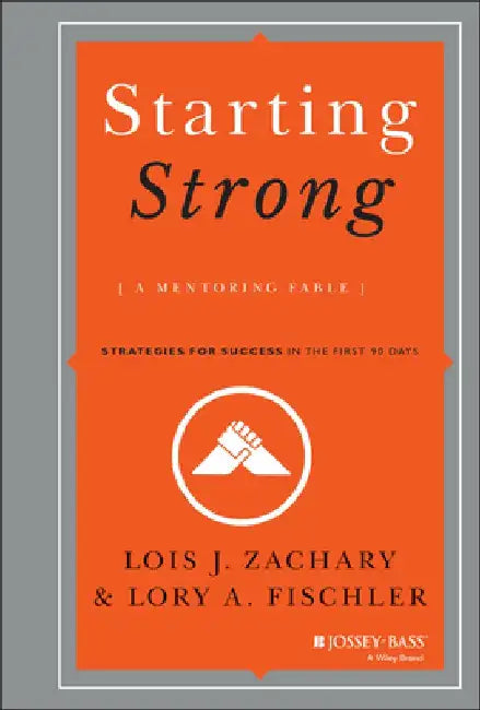 Starting Strong: A Mentoring Fable: Strategies for Success in the First 90 Days by Lois J. Zachary