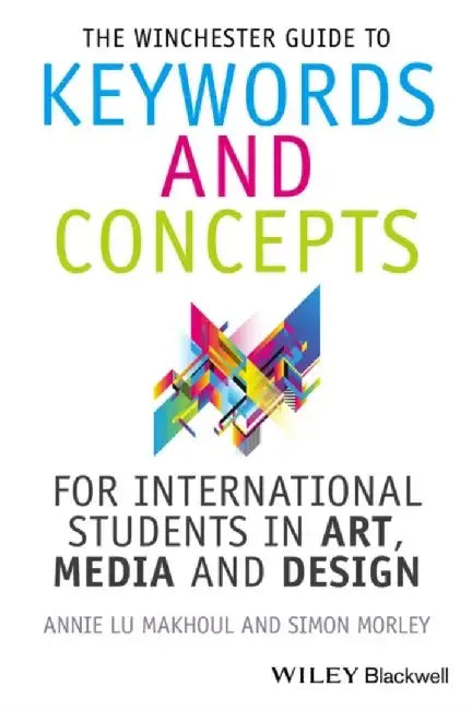 The Winchester Guide to Keywords and Concepts for International Students in Art, Media and Design by Annie Makhoul, Simon Morley