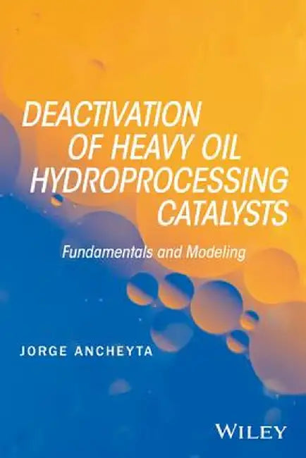 Deactivation of Heavy Oil Hydroprocessing Catalysts: Fundamentals and Modeling by Jorge Ancheyta