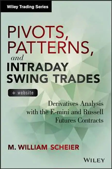 Pivots, Patterns, and Intraday Swing Trades, + Website: Derivatives Analysis with the E-Mini and Russell Futures Contracts by M. William Scheier