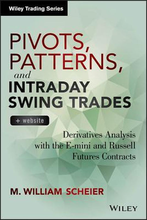 Pivots, Patterns, and Intraday Swing Trades, + Website: Derivatives Analysis with the E-Mini and Russell Futures Contracts by M. William Scheier
