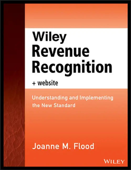 Wiley Revenue Recognition Plus Website: Understanding and Implementing the New Standard by Joanne M. Flood