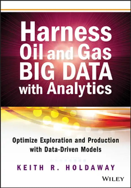 Harness Oil and Gas Big Data with Analytics: Optimize Exploration and Production with Data-Driven Models by Keith Holdaway