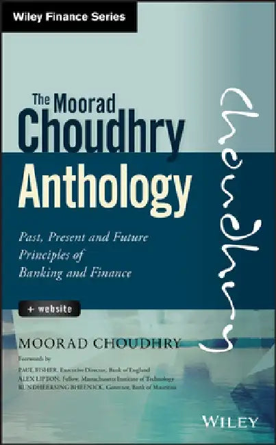 Moorad Choudhry Anthology, + Website: Past, Present and Future Principles of Banking and Finance by Moorad Choudhry