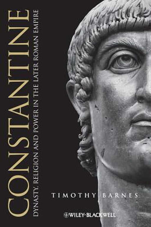 Constantine: Dynasty, Religion and Power in the Later Roman Empire by Timothy Barnes