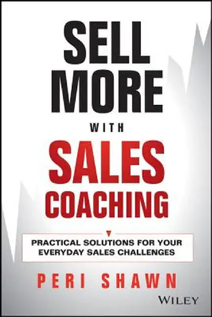 Sell More with Sales Coaching: Practical Solutions for Your Everyday Sales Challenges by Peri Shawn