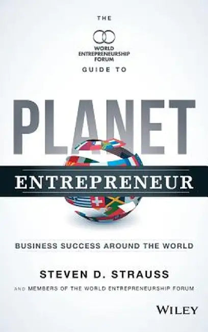 Planet Entrepreneur: The World Entrepreneurship Forum's Guide to Business Success Around the World by Steven D. Strauss