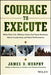 Courage to Execute: What Elite U.S. Military Units Can Teach Business about Leadership and Team Performance by James D. Murphy