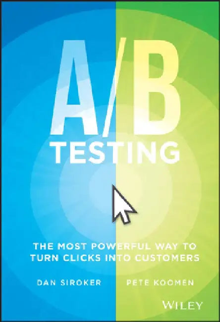 A / B Testing: The Most Powerful Way to Turn Clicks Into Customers by Dan Siroker