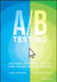A / B Testing: The Most Powerful Way to Turn Clicks Into Customers by Dan Siroker