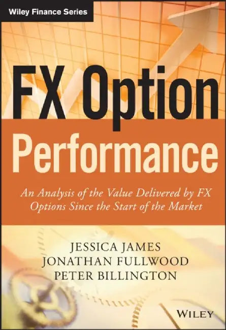 Fx Option Performance: An Analysis of the Value Delivered by FX Options since the Start of the Market by Jessica James, Jonathan Fullwood, Peter Billington
