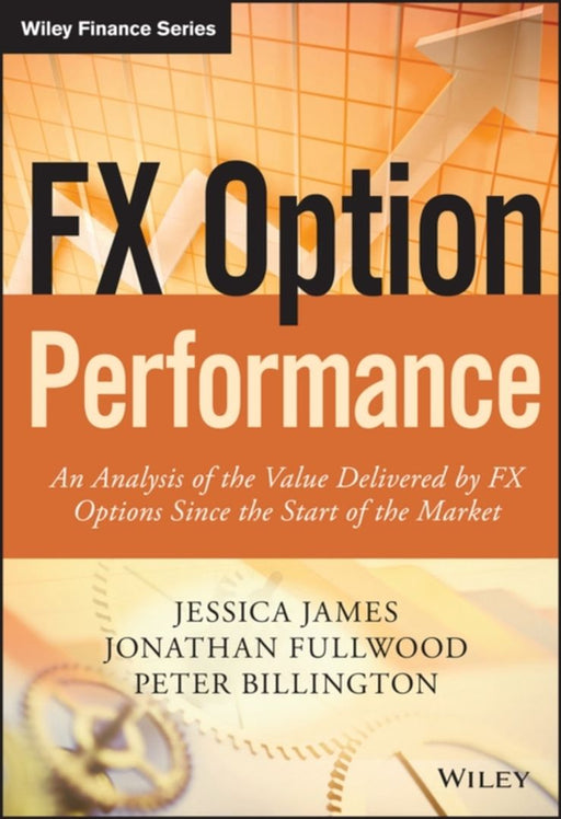 Fx Option Performance: An Analysis of the Value Delivered by FX Options since the Start of the Market by Jessica James, Jonathan Fullwood, Peter Billington