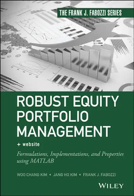 Robust Equity Portfolio Management + Website: Formulations, Implementations, and Properties Using MATLAB by Woo Chang Kim, Jang Ho Kim, Frank J. Fabozzi