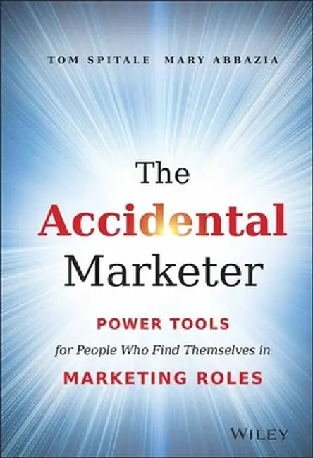 The Accidental Marketer: Power Tools for People Who Find Themselves in Marketing Roles by Tom Spitale