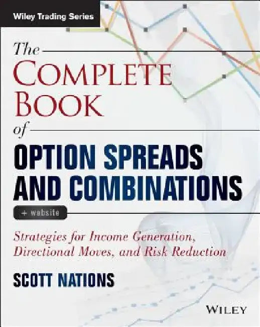The Complete Book of Option Spreads and Combinations: Strategies for Income Generation, Directional Moves, and Risk Reduction by Scott Nations