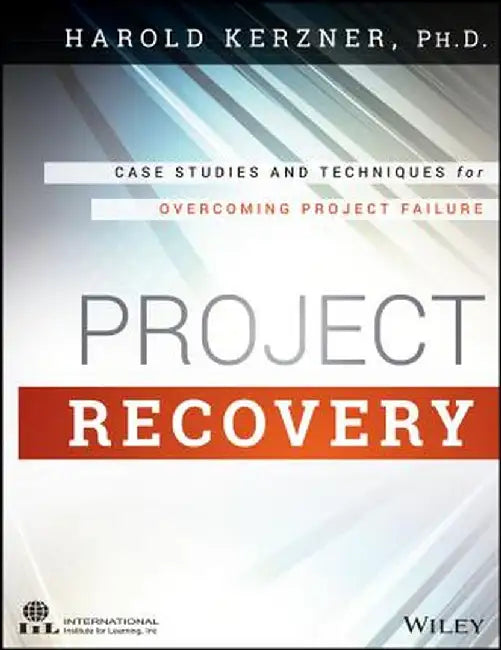 Project Recovery: Case Studies and Techniques for Overcoming Project Failure by Harold Kerzner