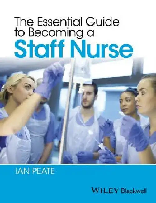 The Essential Guide to Becoming a Staff Nurse by Ian Peate