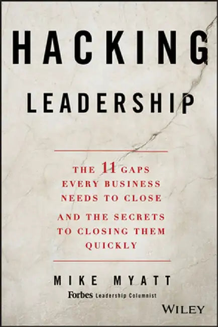 Hacking Leadership: The 11 Gaps Every Business Needs to Close and the Secrets to Closing Them Quickly by Mike Myatt