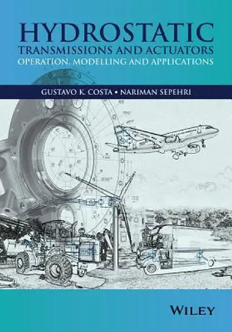 Hydrostatic Transmissions and Actuators: Operation, Modelling and Applications by Gustavo Costa