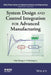 System Design and Control Integration for Advanced Manufacturing by Han-Xiong Li