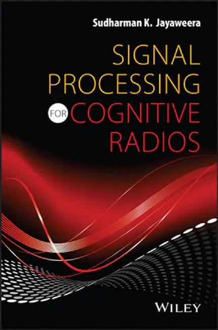 Signal Processing for Cognitive Radios by Sudharman K. Jayaweera