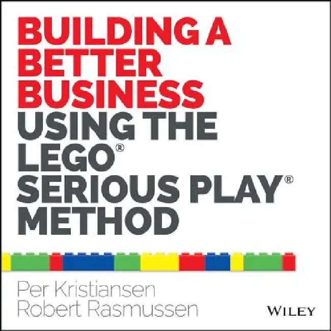 Building a Better Business Using the Lego Serious Play Method by Per Kristiansen