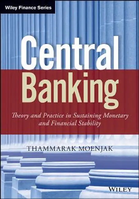 Central Banking: Theory and Practice in Sustaining Monetary and Financial Stability by Thammarak Moenjak