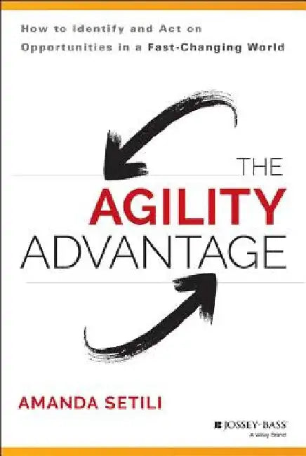The Agility Advantage: How to Identify and Act on Opportunities in a Fast-Changing World by Amanda Setili