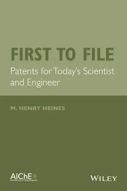 First to File: Patents for Today's Scientist and Engineer by M. Henry Heines