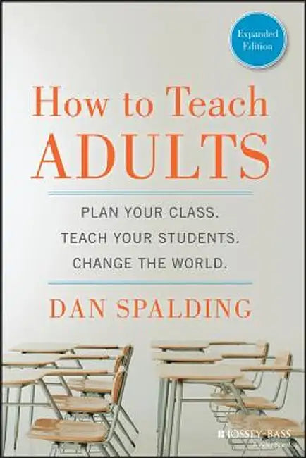How to Teach Adults: Plan Your Class, Teach Your Students, Change the World by Dan Spalding