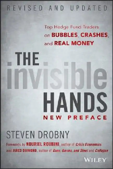 The Invisible Hands: Top Hedge Fund Traders on Bubbles, Crashes, and Real Money by Steven Drobny
