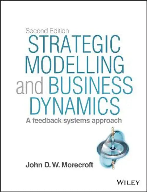 Strategic Modelling and Business Dynamics, + Website: A Feedback Systems Approach by John D. W. Morecroft