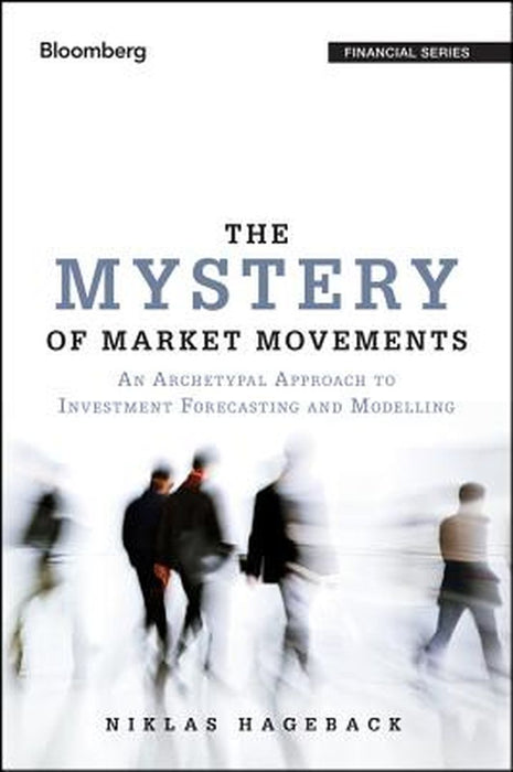 The Mystery Of Market Movements: An Archetypal Approach to Investment Forecasting and Modelling by Niklas Hageback