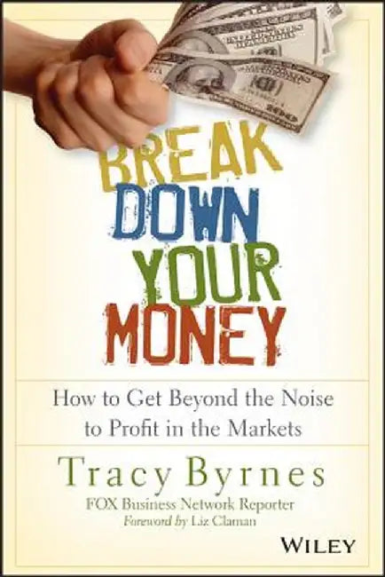 Break Down Your Money: How to Get Beyond the Noise to Profit in the Markets by Tracy Byrnes