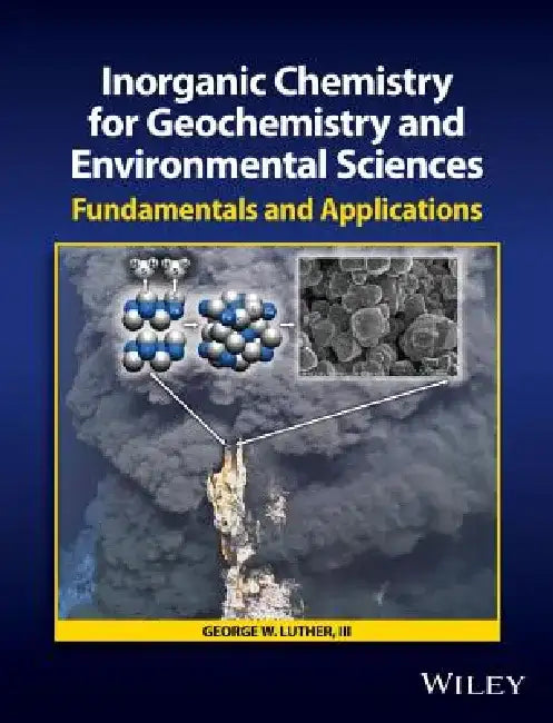 Inorganic Chemistry for Geochemistry and Environmental Sciences: Fundamentals and Applications by George W. Luther