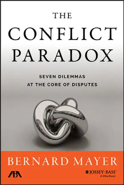 The Conflict Paradox: Seven Dilemmas at the Core of Disputes by Bernard Mayer