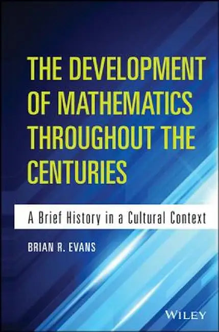 The Development of Mathematics Throughout the Centuries: A Brief History in a Cultural Context by Brian Evans