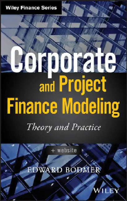 Corporate and Project Finance Modeling: Theory and Practice by Edward Bodmer