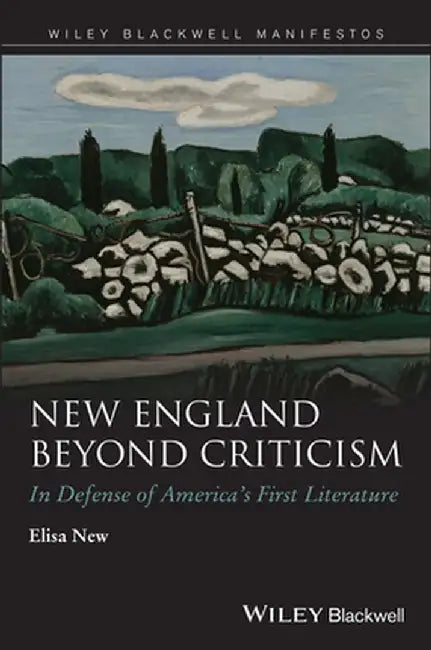 New England Beyond Criticism: In Defense of America's First Literature by Elisa New