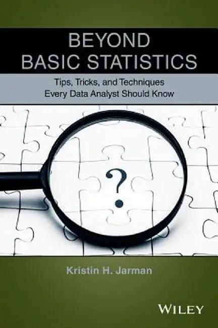 Beyond Basic Statistics: Tips, Tricks, and Techniques Every Data Analyst Should Know by Kristin H. Jarman