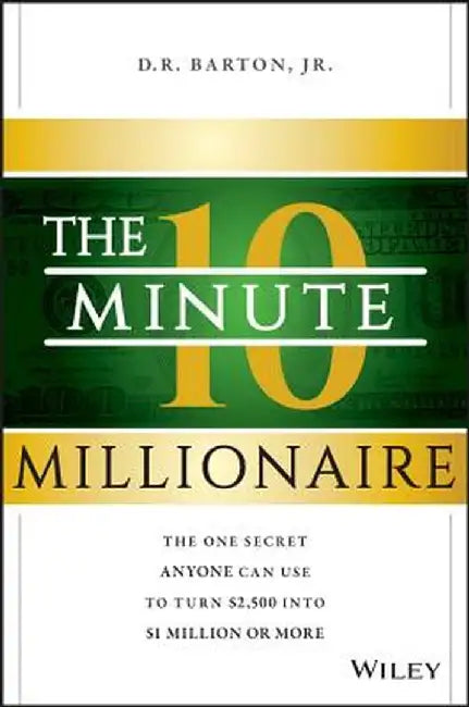 The 10-Minute Millionaire: The One Secret Anyone Can Use to Turn $2,500 Into $1 Million or More by D. R. Barton