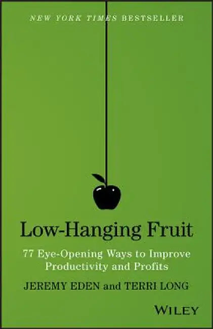 Low-Hanging Fruit: 77 Eye-Opening Ways to Improve Productivity and Profits by Jeremy Eden