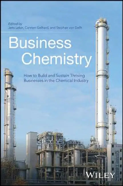 Business Chemistry: How to Build and Sustain Thriving Businesses in the Chemical Industry by Jens Leker