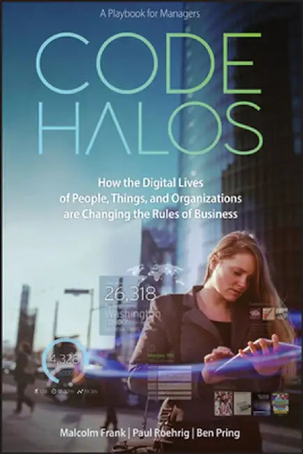 Code Halos: How the Digital Lives of People, Things, and Organizations Are Changing the Rules of Business by Malcolm Frank