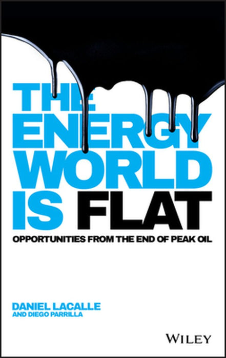 The Energy World Is Flat: Opportunities from the End of Peak Oil by Daniel Lacalle