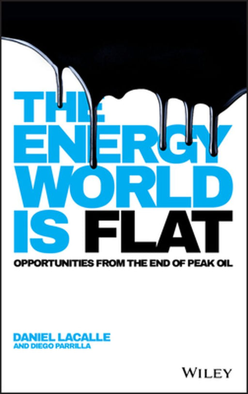 The Energy World Is Flat: Opportunities from the End of Peak Oil by Daniel Lacalle