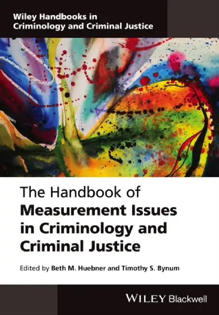 The Handbook of Measurement Issues in Criminology and Criminal Justice by Editor: Beth M. Huebner, Editor: Timothy S. Bynum