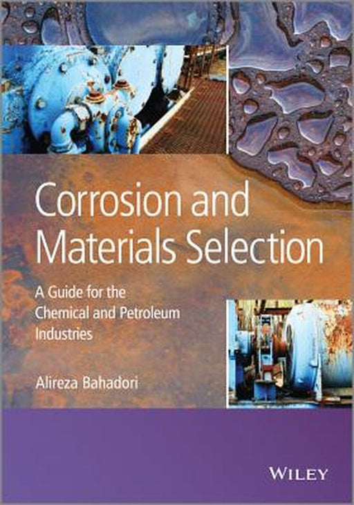 Corrosion and Materials Selection: A Guide for the Chemical and Petroleum Industries by Alireza Bahadori